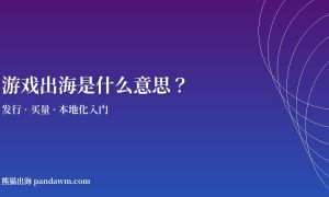 游戏出海是什么意思 发行与买量入门
