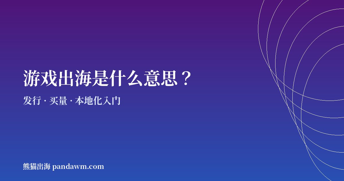 游戏出海是什么意思 发行与买量入门